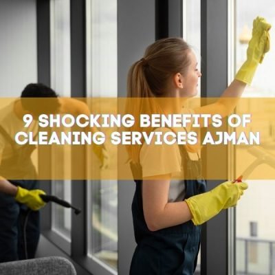 9 Shocking Benefits of Cleaning Services Ajman