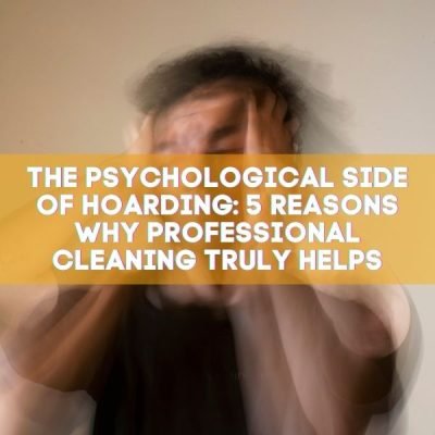 The Psychological Side of Hoarding - 5 Reasons Why Professional Cleaning Truly Helps